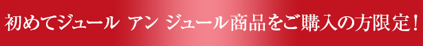 初めてジュール アン ジュール商品をご購入の方限定!