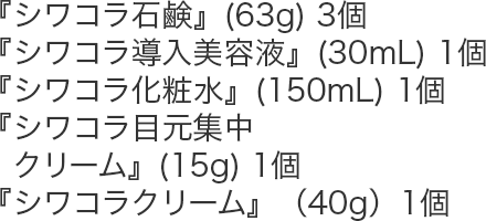 『シワコラ石鹸』(63g) 3個,『JJ薬用リンクルホワイト美容液』(30mL) 1個,『シワコラ化粧水』(150mL) 1個,『シワコラ目元集中クリーム』(15g) 1個,『シワコラクリーム』(40g) 1個