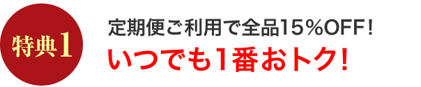 特典1 定期便ご利用で全品15％OFF!いつでも1番おトク!