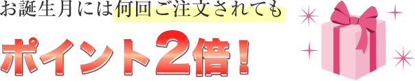 お誕生月には何回ご注文されてもポイント2倍!