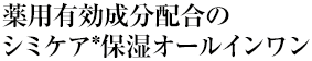 薬用有効成分配合のシミケア(＊)保湿オールインワン