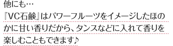 他にも…パワーフルーツをイメージしたほのかに甘い香りだから、タンスなどに入れて香りを楽しむこともできます♪