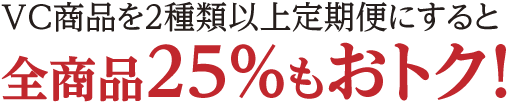 VC商品を２種類以上定期便にすると！全商品25%もおトク！