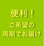 便利! ご希望の周期でお届け