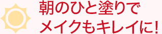 朝のひと塗りでメイクもキレイに！