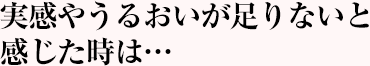 実感やうるおいが足りないと感じた時は…